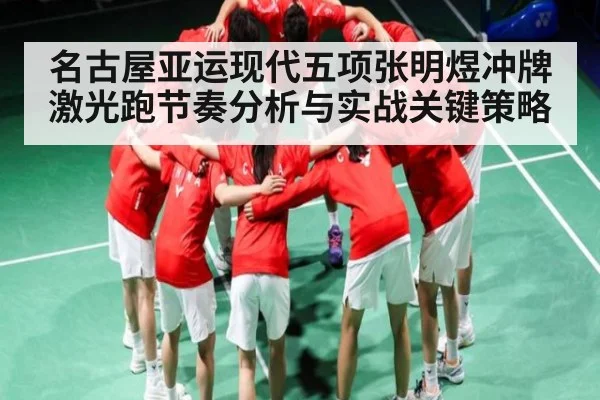名古屋亚运现代五项张明煜冲牌激光跑节奏分析与实战关键策略