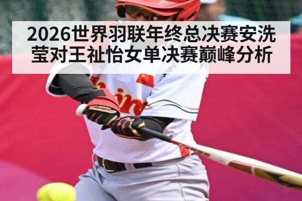 2026世界羽联年终总决赛安洗莹对王祉怡女单决赛巅峰分析